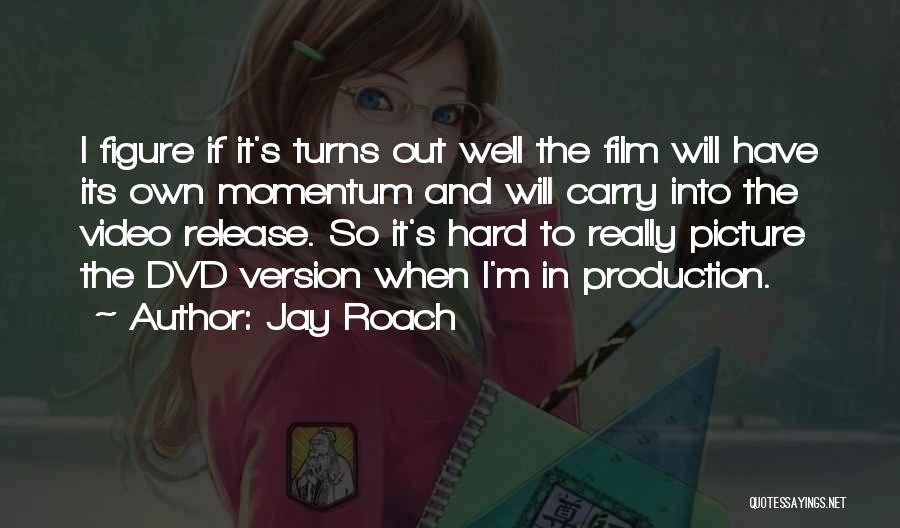 Jay Roach Quotes: I Figure If It's Turns Out Well The Film Will Have Its Own Momentum And Will Carry Into The Video