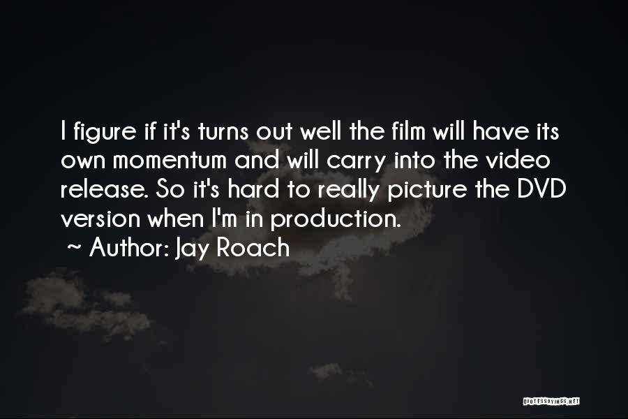 Jay Roach Quotes: I Figure If It's Turns Out Well The Film Will Have Its Own Momentum And Will Carry Into The Video
