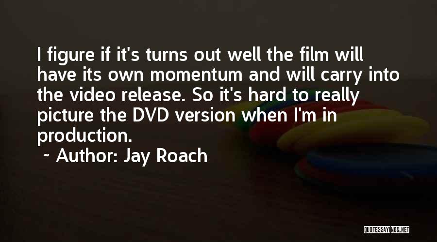 Jay Roach Quotes: I Figure If It's Turns Out Well The Film Will Have Its Own Momentum And Will Carry Into The Video