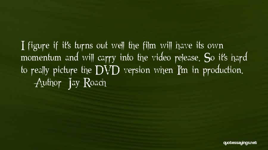 Jay Roach Quotes: I Figure If It's Turns Out Well The Film Will Have Its Own Momentum And Will Carry Into The Video