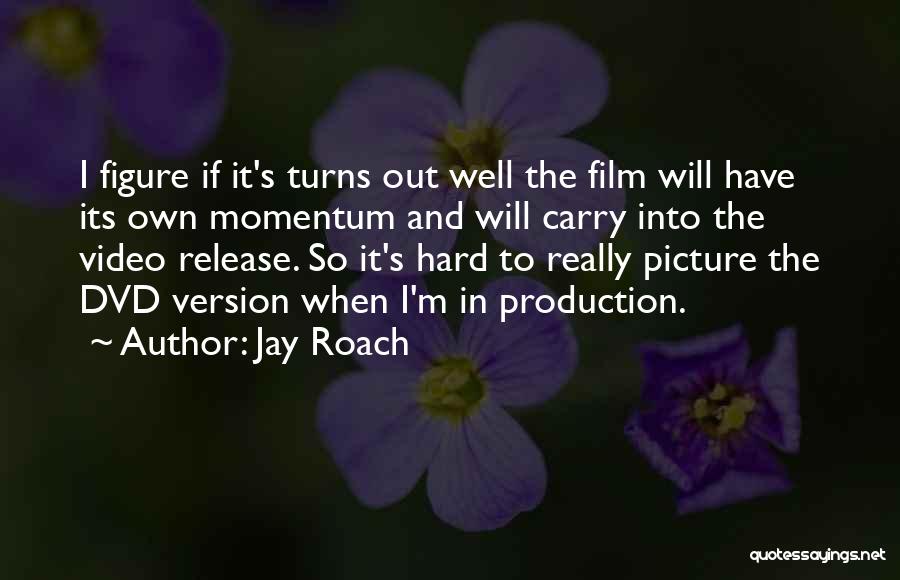 Jay Roach Quotes: I Figure If It's Turns Out Well The Film Will Have Its Own Momentum And Will Carry Into The Video