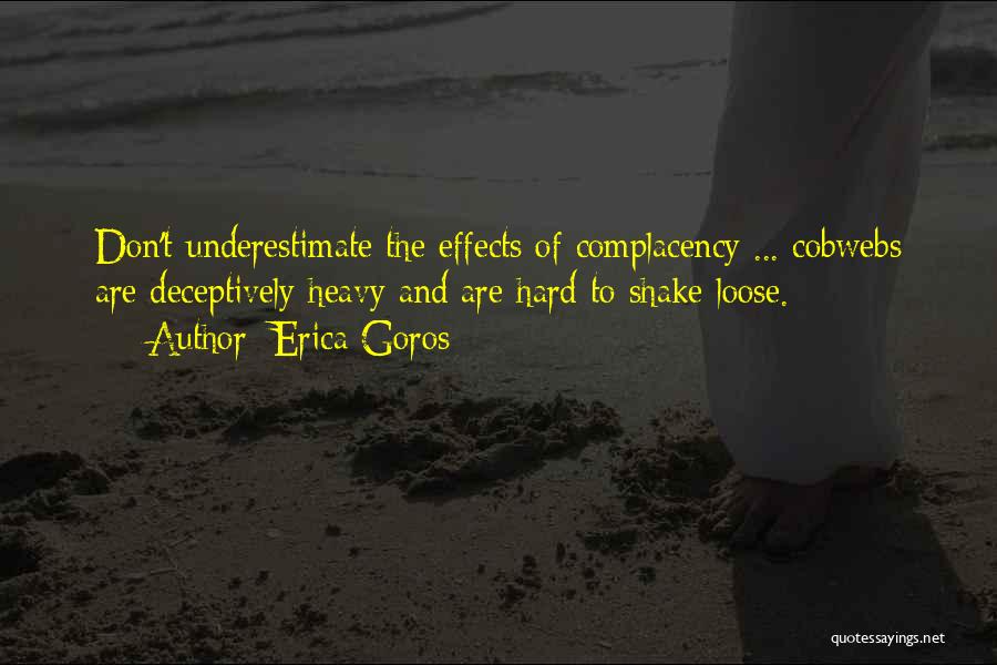 Erica Goros Quotes: Don't Underestimate The Effects Of Complacency ... Cobwebs Are Deceptively Heavy And Are Hard To Shake Loose.