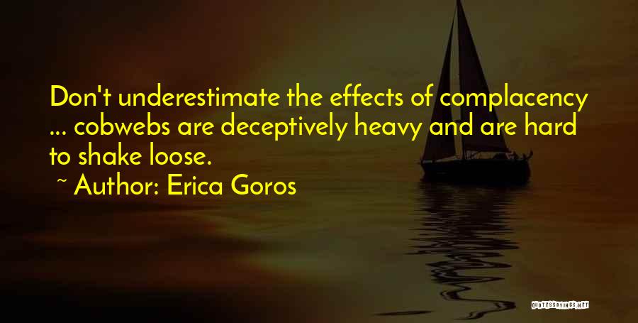 Erica Goros Quotes: Don't Underestimate The Effects Of Complacency ... Cobwebs Are Deceptively Heavy And Are Hard To Shake Loose.