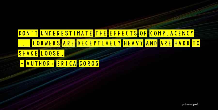 Erica Goros Quotes: Don't Underestimate The Effects Of Complacency ... Cobwebs Are Deceptively Heavy And Are Hard To Shake Loose.