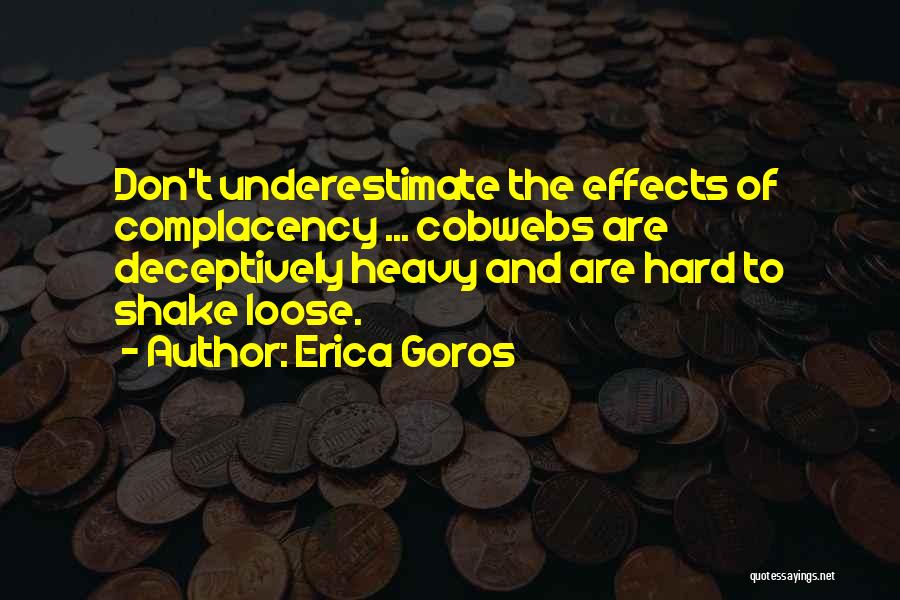 Erica Goros Quotes: Don't Underestimate The Effects Of Complacency ... Cobwebs Are Deceptively Heavy And Are Hard To Shake Loose.