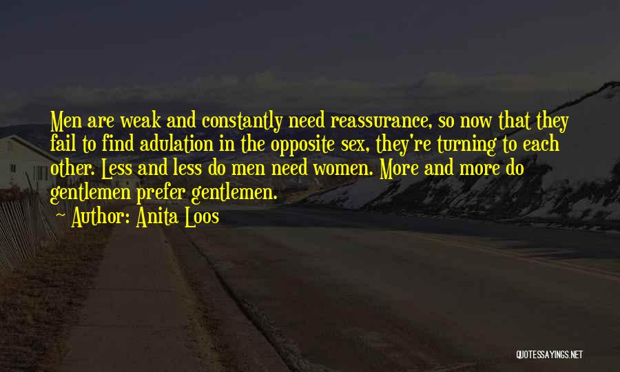 Anita Loos Quotes: Men Are Weak And Constantly Need Reassurance, So Now That They Fail To Find Adulation In The Opposite Sex, They're