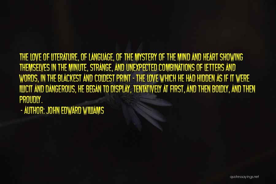 John Edward Williams Quotes: The Love Of Literature, Of Language, Of The Mystery Of The Mind And Heart Showing Themselves In The Minute, Strange,