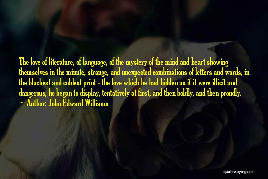 John Edward Williams Quotes: The Love Of Literature, Of Language, Of The Mystery Of The Mind And Heart Showing Themselves In The Minute, Strange,