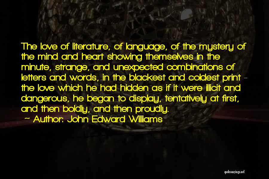 John Edward Williams Quotes: The Love Of Literature, Of Language, Of The Mystery Of The Mind And Heart Showing Themselves In The Minute, Strange,