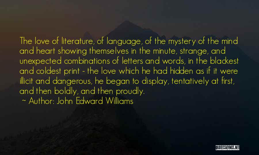 John Edward Williams Quotes: The Love Of Literature, Of Language, Of The Mystery Of The Mind And Heart Showing Themselves In The Minute, Strange,