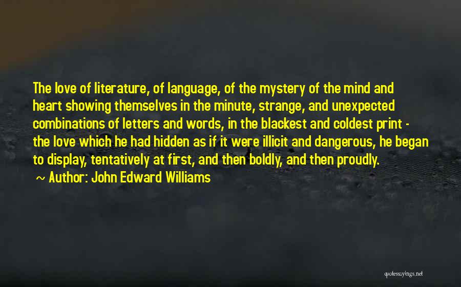 John Edward Williams Quotes: The Love Of Literature, Of Language, Of The Mystery Of The Mind And Heart Showing Themselves In The Minute, Strange,