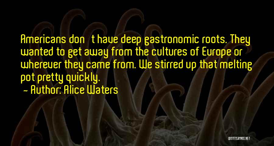 Alice Waters Quotes: Americans Don't Have Deep Gastronomic Roots. They Wanted To Get Away From The Cultures Of Europe Or Wherever They Came