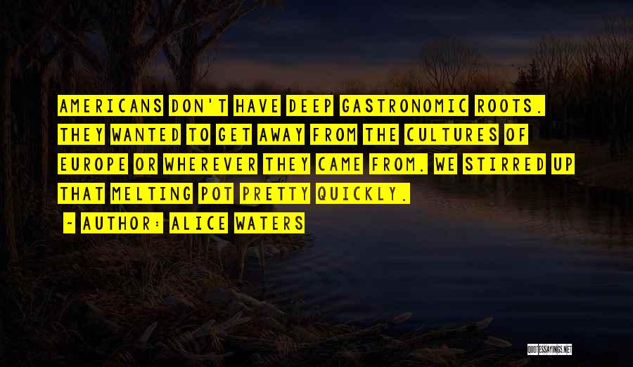 Alice Waters Quotes: Americans Don't Have Deep Gastronomic Roots. They Wanted To Get Away From The Cultures Of Europe Or Wherever They Came