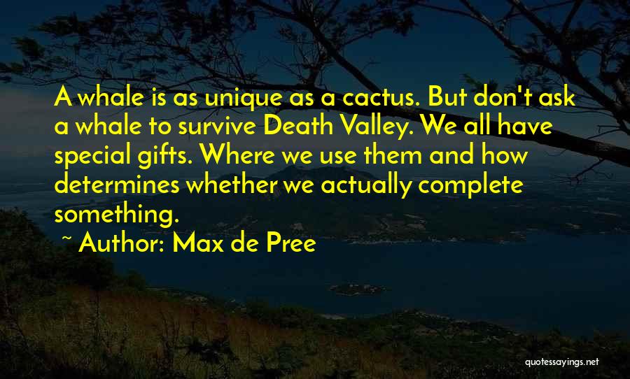 Max De Pree Quotes: A Whale Is As Unique As A Cactus. But Don't Ask A Whale To Survive Death Valley. We All Have