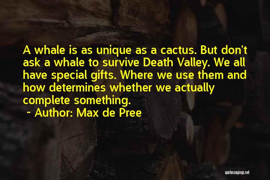 Max De Pree Quotes: A Whale Is As Unique As A Cactus. But Don't Ask A Whale To Survive Death Valley. We All Have