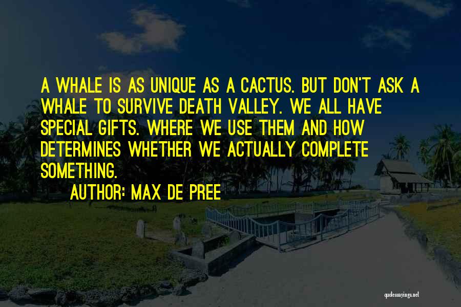 Max De Pree Quotes: A Whale Is As Unique As A Cactus. But Don't Ask A Whale To Survive Death Valley. We All Have