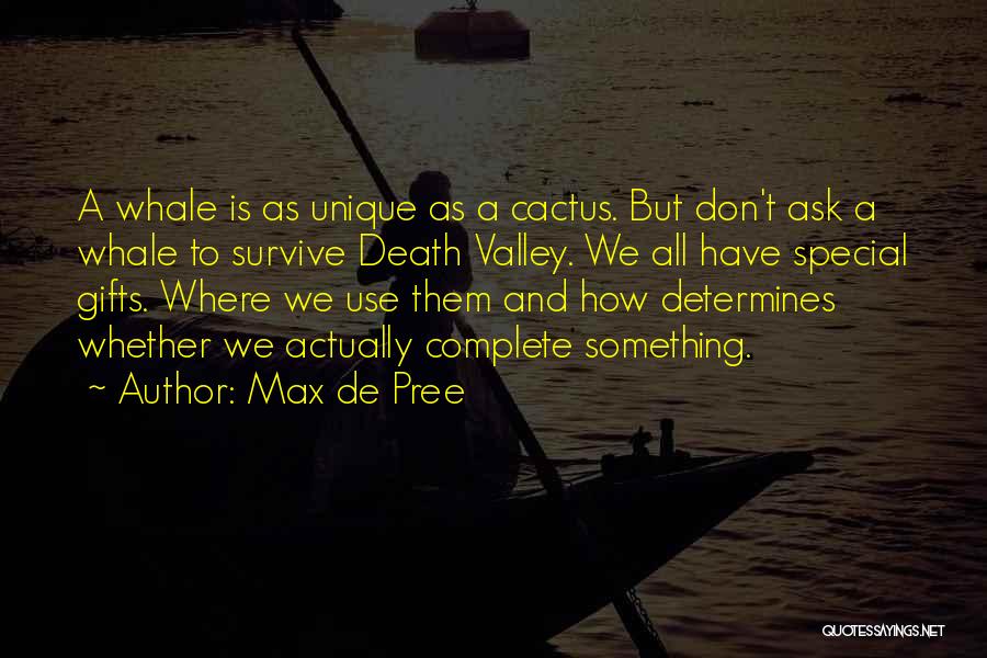 Max De Pree Quotes: A Whale Is As Unique As A Cactus. But Don't Ask A Whale To Survive Death Valley. We All Have