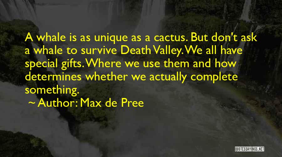 Max De Pree Quotes: A Whale Is As Unique As A Cactus. But Don't Ask A Whale To Survive Death Valley. We All Have