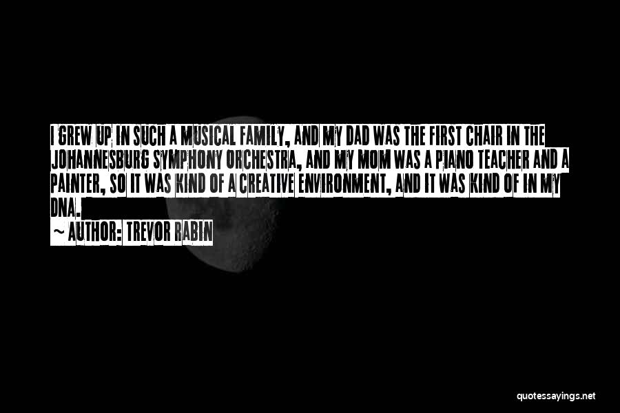 Trevor Rabin Quotes: I Grew Up In Such A Musical Family, And My Dad Was The First Chair In The Johannesburg Symphony Orchestra,