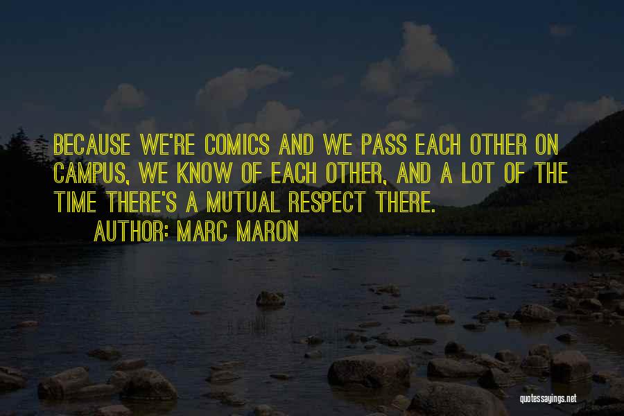 Marc Maron Quotes: Because We're Comics And We Pass Each Other On Campus, We Know Of Each Other, And A Lot Of The