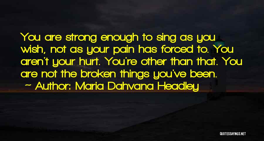 Maria Dahvana Headley Quotes: You Are Strong Enough To Sing As You Wish, Not As Your Pain Has Forced To. You Aren't Your Hurt.