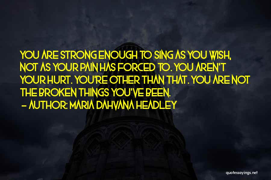 Maria Dahvana Headley Quotes: You Are Strong Enough To Sing As You Wish, Not As Your Pain Has Forced To. You Aren't Your Hurt.