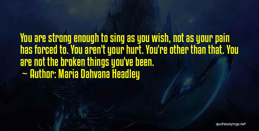 Maria Dahvana Headley Quotes: You Are Strong Enough To Sing As You Wish, Not As Your Pain Has Forced To. You Aren't Your Hurt.