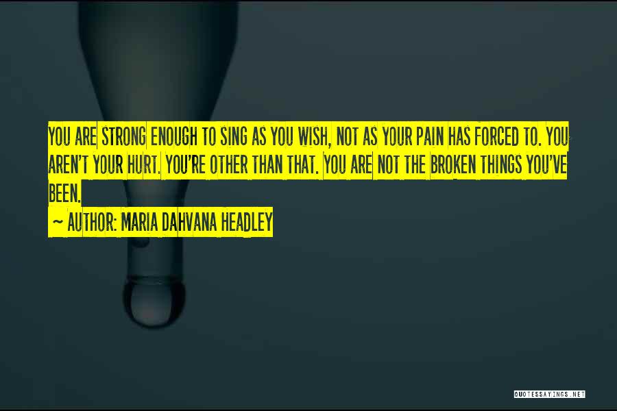 Maria Dahvana Headley Quotes: You Are Strong Enough To Sing As You Wish, Not As Your Pain Has Forced To. You Aren't Your Hurt.