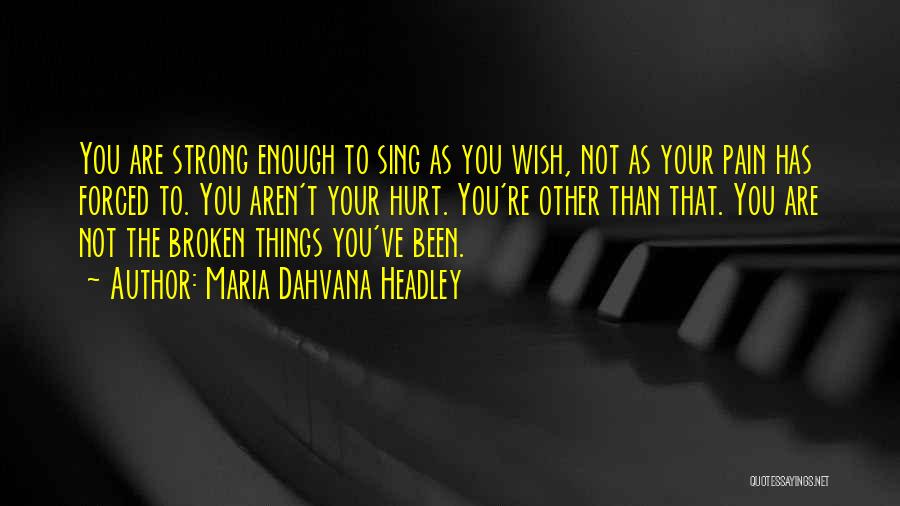 Maria Dahvana Headley Quotes: You Are Strong Enough To Sing As You Wish, Not As Your Pain Has Forced To. You Aren't Your Hurt.