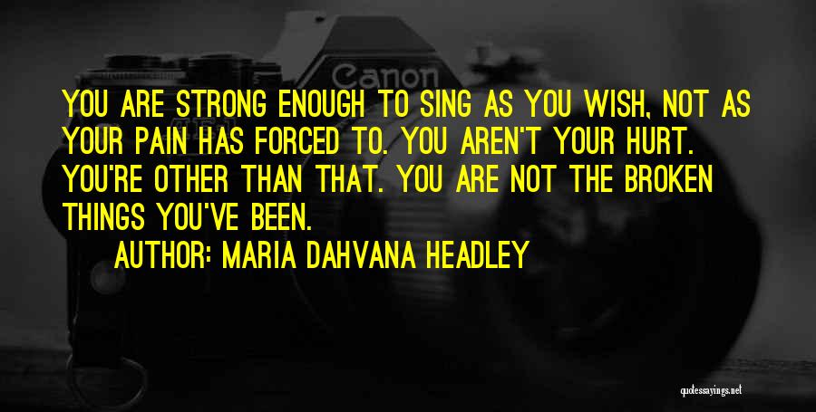 Maria Dahvana Headley Quotes: You Are Strong Enough To Sing As You Wish, Not As Your Pain Has Forced To. You Aren't Your Hurt.