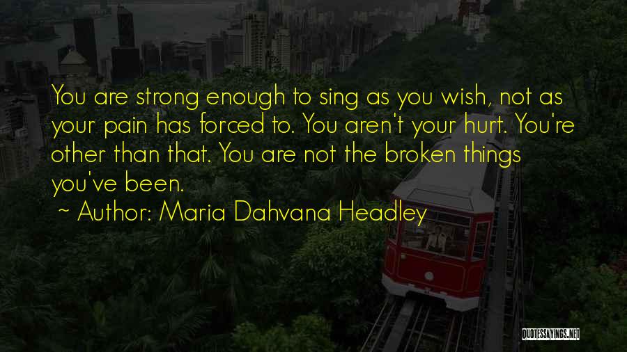 Maria Dahvana Headley Quotes: You Are Strong Enough To Sing As You Wish, Not As Your Pain Has Forced To. You Aren't Your Hurt.