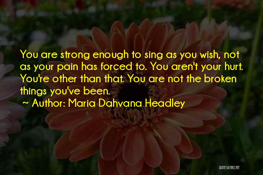 Maria Dahvana Headley Quotes: You Are Strong Enough To Sing As You Wish, Not As Your Pain Has Forced To. You Aren't Your Hurt.