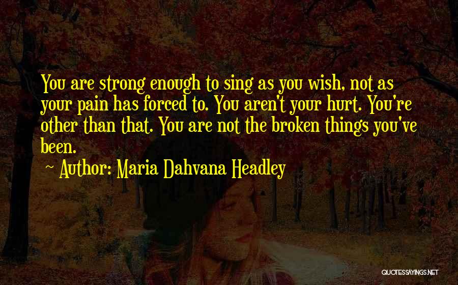 Maria Dahvana Headley Quotes: You Are Strong Enough To Sing As You Wish, Not As Your Pain Has Forced To. You Aren't Your Hurt.