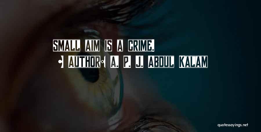 A. P. J. Abdul Kalam Quotes: Small Aim Is A Crime.