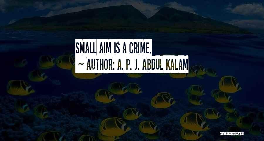 A. P. J. Abdul Kalam Quotes: Small Aim Is A Crime.