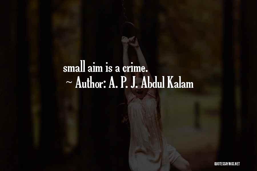 A. P. J. Abdul Kalam Quotes: Small Aim Is A Crime.