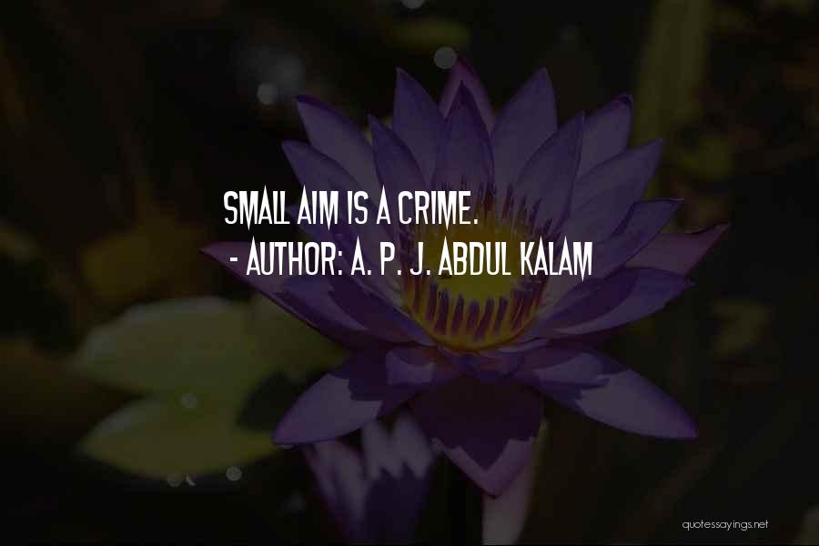 A. P. J. Abdul Kalam Quotes: Small Aim Is A Crime.