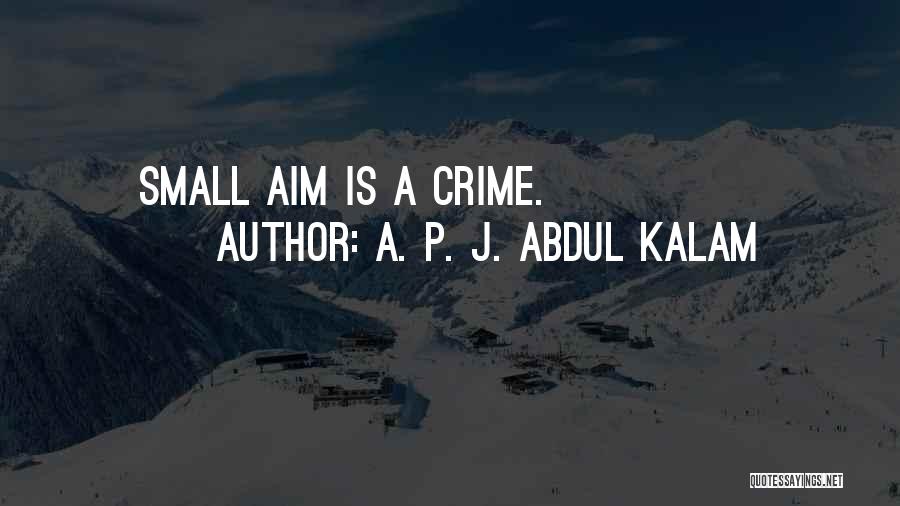 A. P. J. Abdul Kalam Quotes: Small Aim Is A Crime.