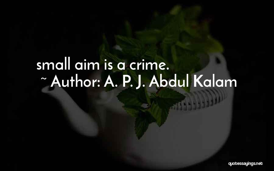 A. P. J. Abdul Kalam Quotes: Small Aim Is A Crime.