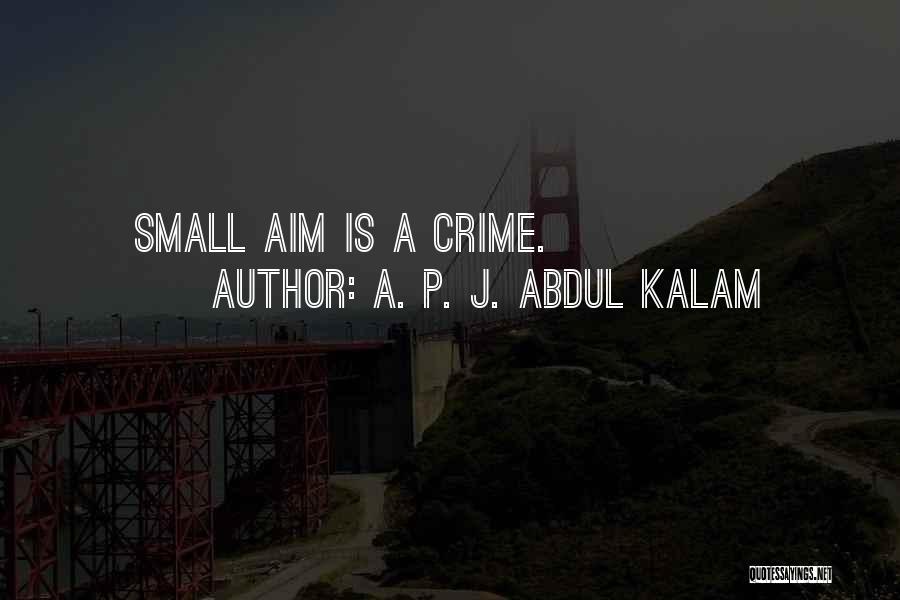 A. P. J. Abdul Kalam Quotes: Small Aim Is A Crime.
