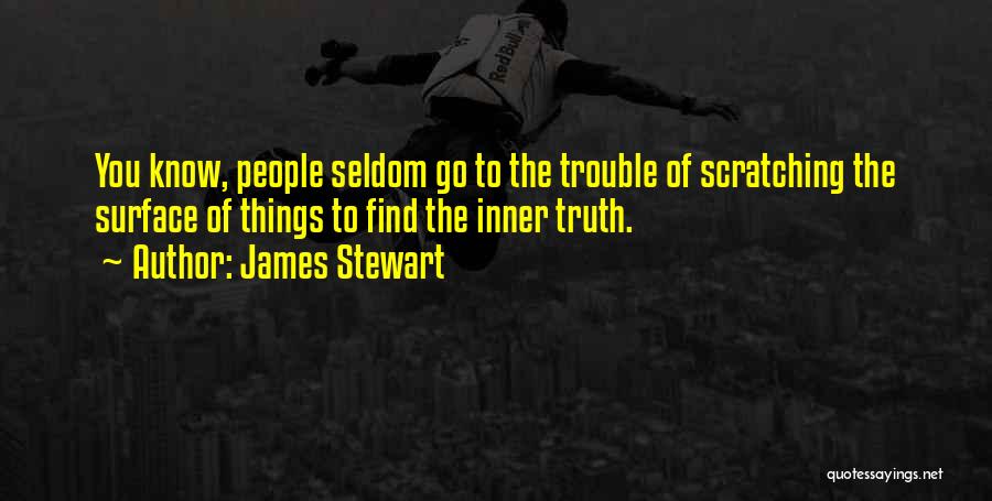 James Stewart Quotes: You Know, People Seldom Go To The Trouble Of Scratching The Surface Of Things To Find The Inner Truth.