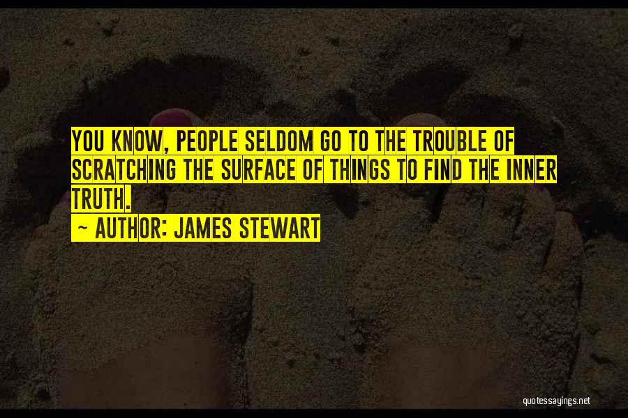 James Stewart Quotes: You Know, People Seldom Go To The Trouble Of Scratching The Surface Of Things To Find The Inner Truth.