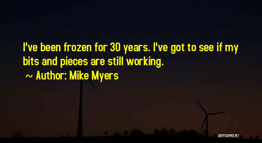 Mike Myers Quotes: I've Been Frozen For 30 Years. I've Got To See If My Bits And Pieces Are Still Working.