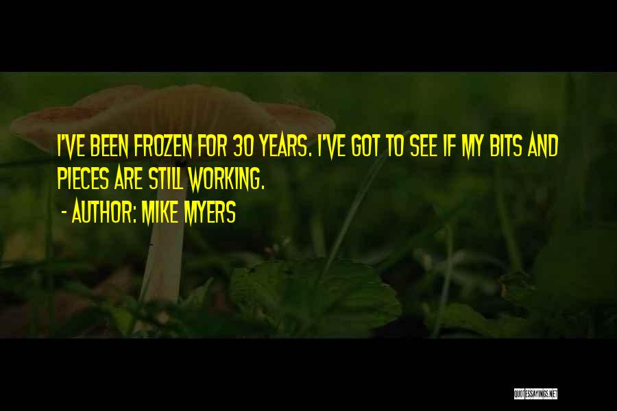 Mike Myers Quotes: I've Been Frozen For 30 Years. I've Got To See If My Bits And Pieces Are Still Working.