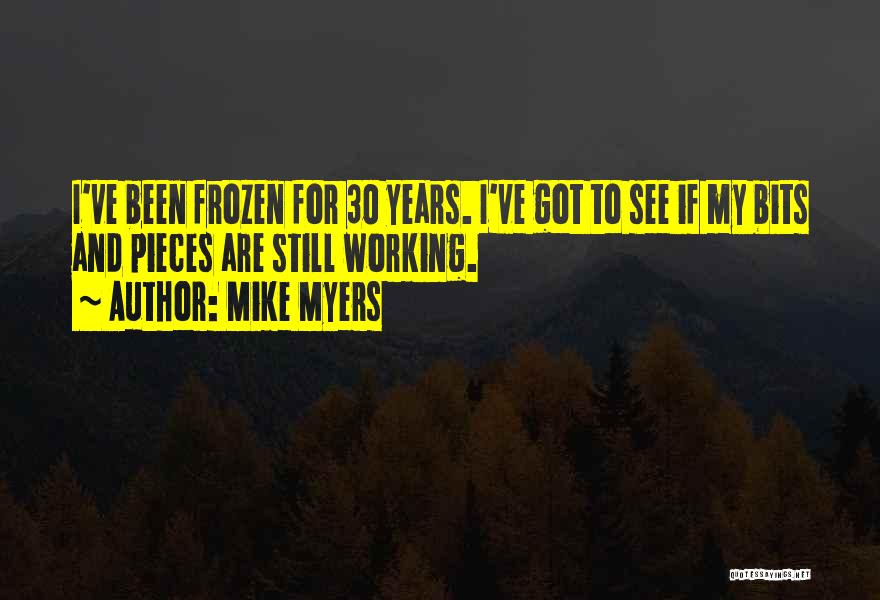 Mike Myers Quotes: I've Been Frozen For 30 Years. I've Got To See If My Bits And Pieces Are Still Working.