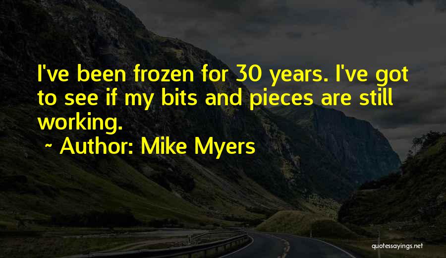 Mike Myers Quotes: I've Been Frozen For 30 Years. I've Got To See If My Bits And Pieces Are Still Working.