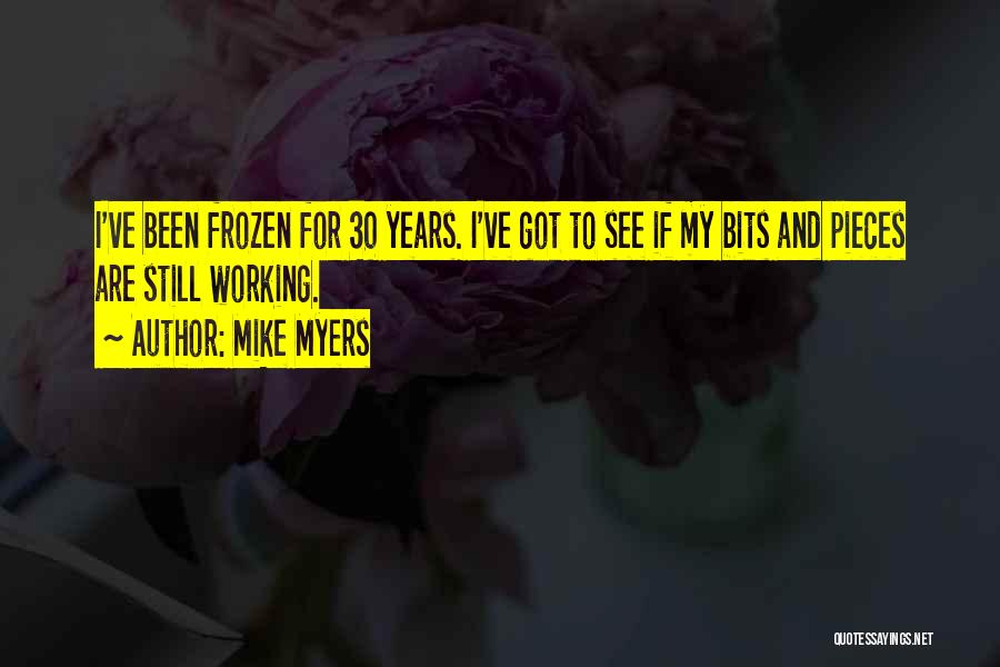 Mike Myers Quotes: I've Been Frozen For 30 Years. I've Got To See If My Bits And Pieces Are Still Working.