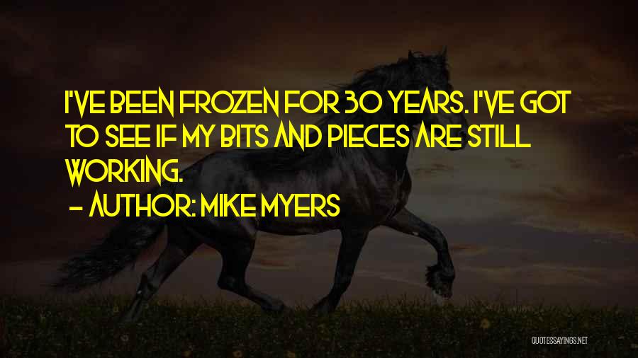 Mike Myers Quotes: I've Been Frozen For 30 Years. I've Got To See If My Bits And Pieces Are Still Working.