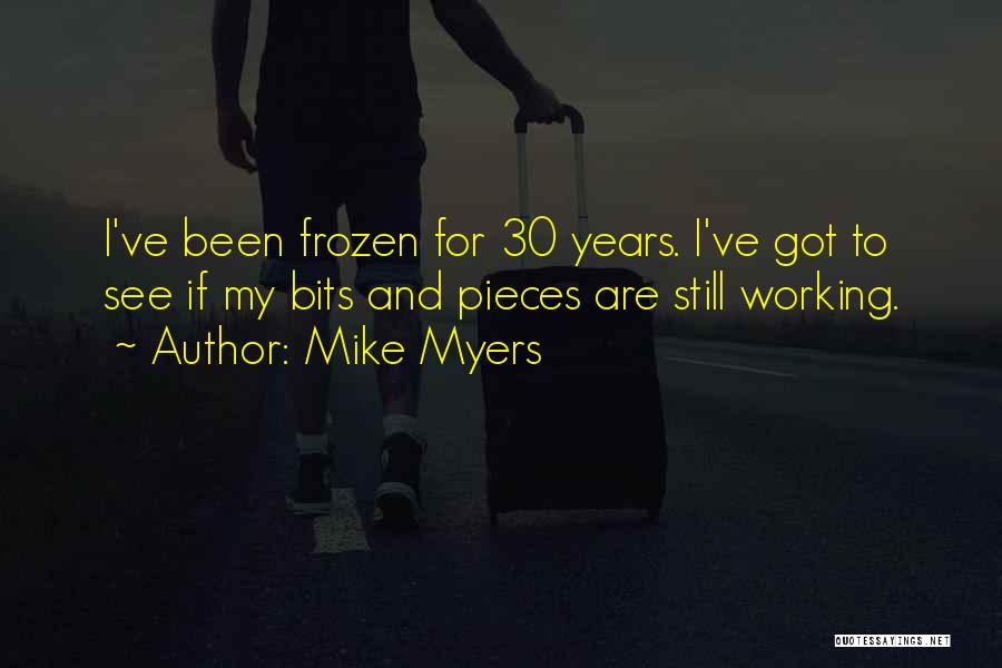 Mike Myers Quotes: I've Been Frozen For 30 Years. I've Got To See If My Bits And Pieces Are Still Working.