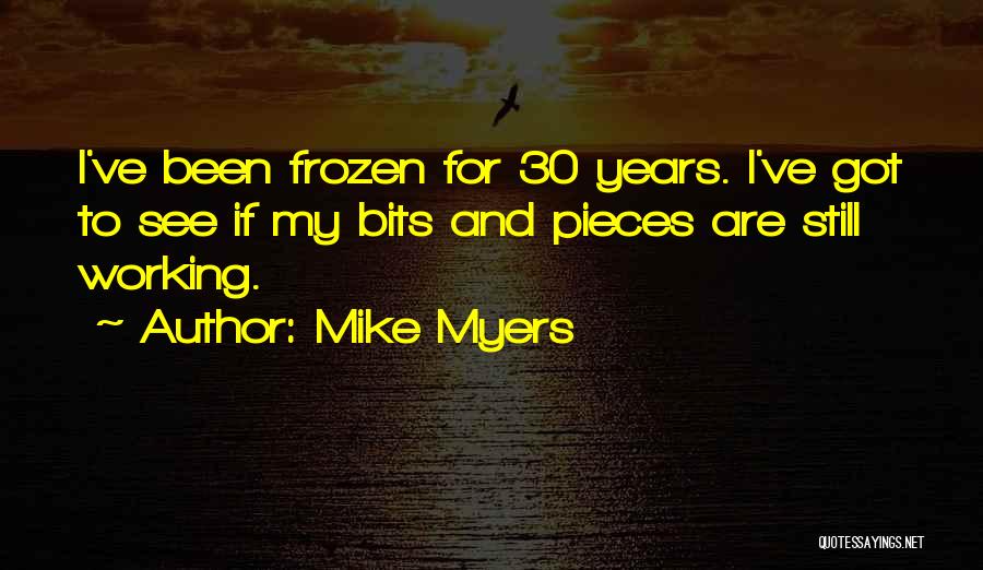 Mike Myers Quotes: I've Been Frozen For 30 Years. I've Got To See If My Bits And Pieces Are Still Working.